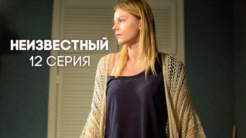 Неизвестный 1 сезон 12 серия (23.05.2017)
