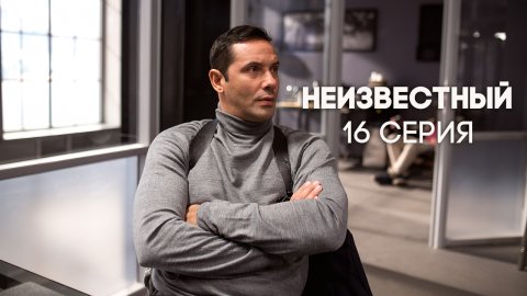 Неизвестный 1 сезон 16 серия (25.05.2017)