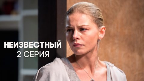 Неизвестный 1 сезон 2 серия (15.05.2017)