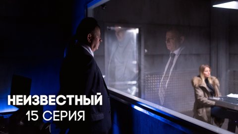 Неизвестный 1 сезон 15 серия (25.05.2017)